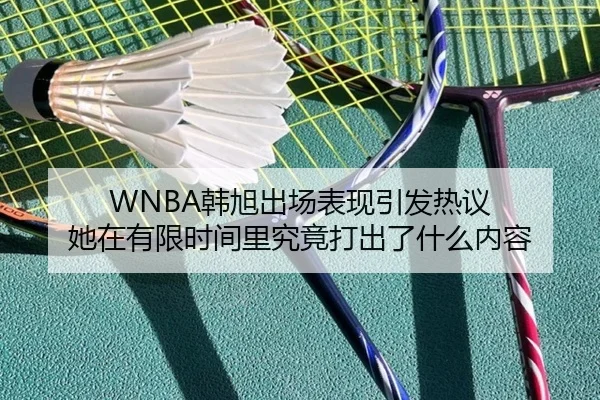 WNBA韩旭出场表现引发热议 她在有限时间里究竟打出了什么内容